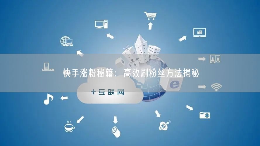快手涨粉秘籍：高效刷粉丝方法揭秘