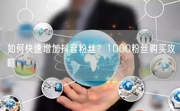 如何快速增加抖音粉丝？1000粉丝购买攻略