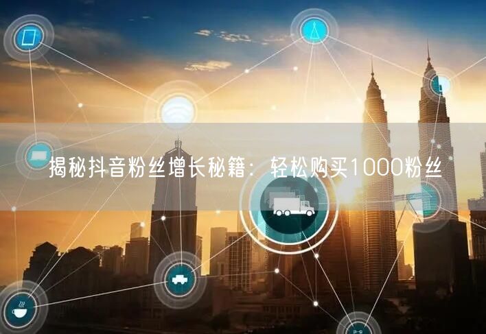 揭秘抖音粉丝增长秘籍：轻松购买1000粉丝