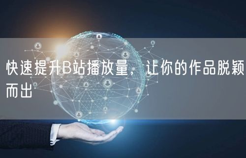 快速提升B站播放量，让你的作品脱颖而出