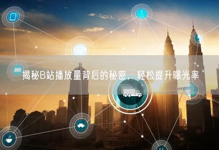 揭秘B站播放量背后的秘密，轻松提升曝光率