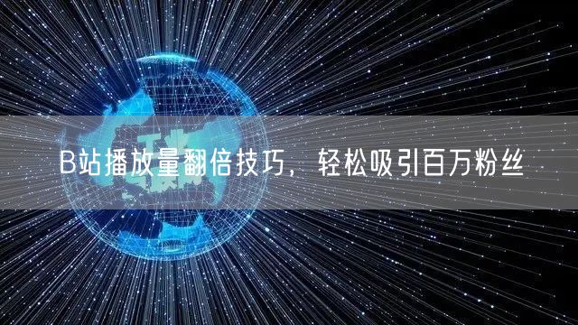 B站播放量翻倍技巧，轻松吸引百万粉丝