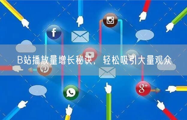 B站播放量增长秘诀，轻松吸引大量观众