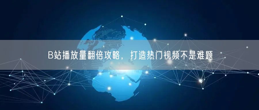 B站播放量翻倍攻略，打造热门视频不是难题