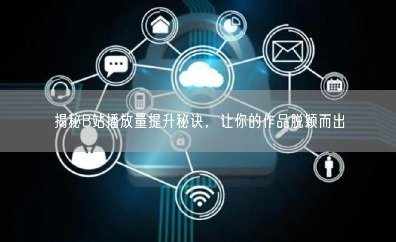 揭秘B站播放量提升秘诀，让你的作品脱颖而出