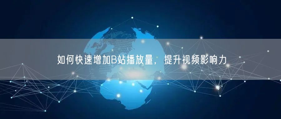 如何快速增加B站播放量，提升视频影响力