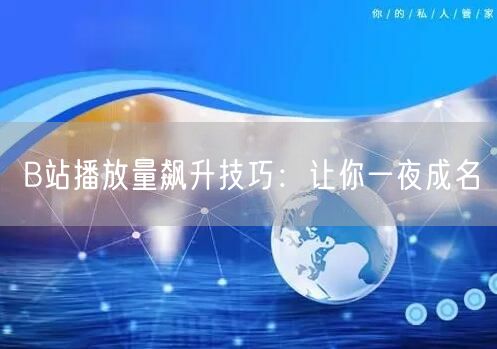 B站播放量飙升技巧：让你一夜成名