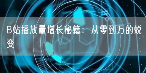 B站播放量增长秘籍：从零到万的蜕变