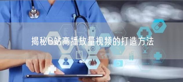 揭秘B站高播放量视频的打造方法