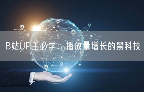 B站UP主必学：播放量增长的黑科技