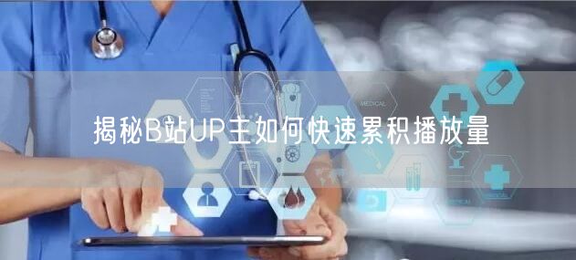 揭秘B站UP主如何快速累积播放量