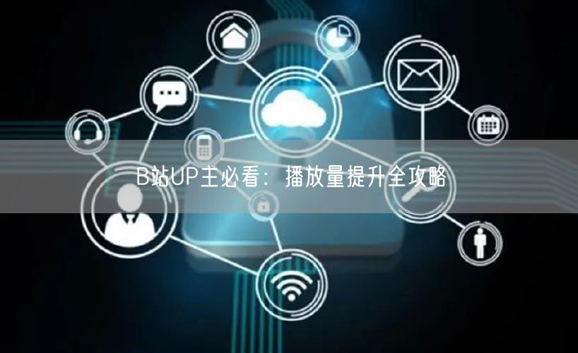 B站UP主必看：播放量提升全攻略