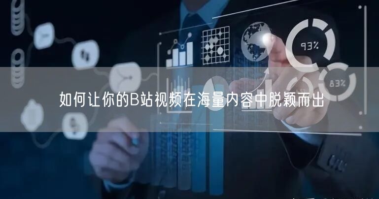 如何让你的B站视频在海量内容中脱颖而出