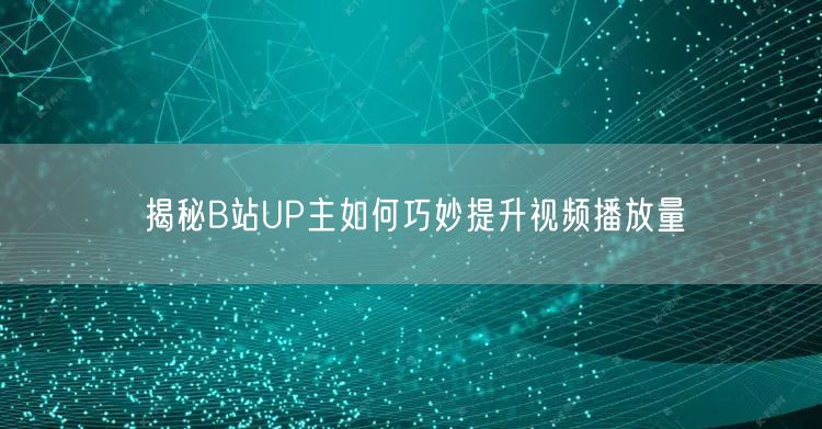 揭秘B站UP主如何巧妙提升视频播放量