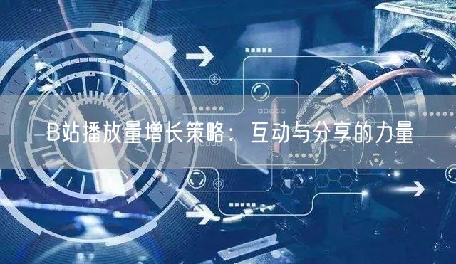 B站播放量增长策略：互动与分享的力量