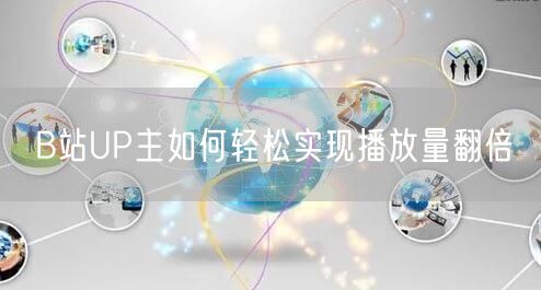 B站UP主如何轻松实现播放量翻倍