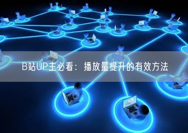 B站UP主必看：播放量提升的有效方法