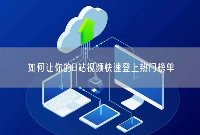 如何让你的B站视频快速登上热门榜单