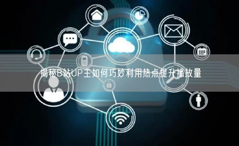 揭秘B站UP主如何巧妙利用热点提升播放量