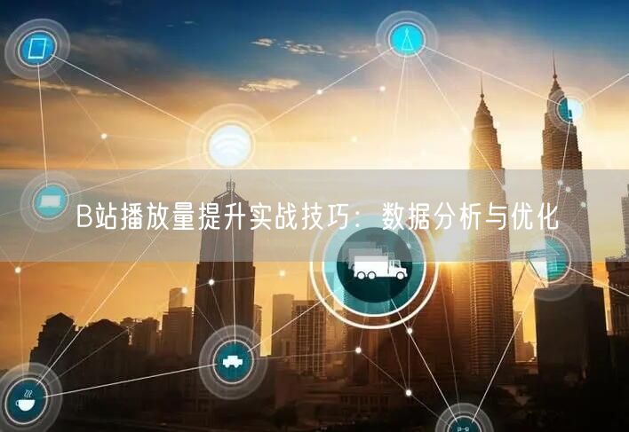B站播放量提升实战技巧：数据分析与优化