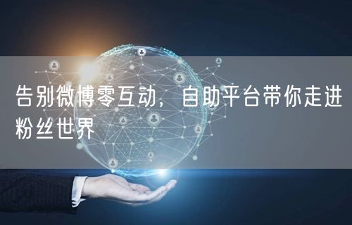 告别微博零互动，自助平台带你走进粉丝世界
