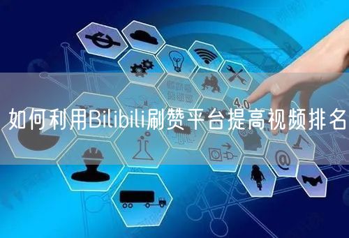 如何利用Bilibili刷赞平台提高视频排名