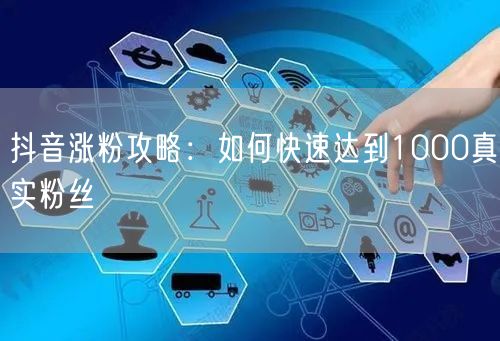 抖音涨粉攻略：如何快速达到1000真实粉丝