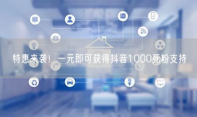 特惠来袭！一元即可获得抖音1000死粉支持