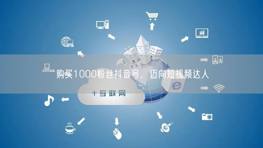 购买1000粉丝抖音号，迈向短视频达人