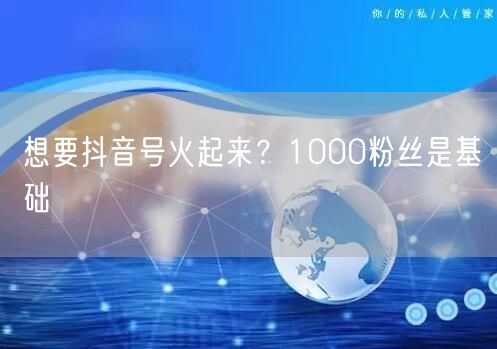 想要抖音号火起来？1000粉丝是基础