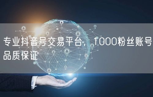 专业抖音号交易平台，1000粉丝账号品质保证