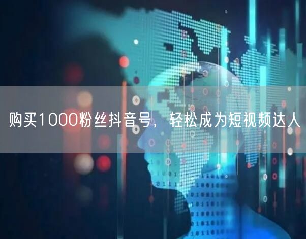 购买1000粉丝抖音号，轻松成为短视频达人