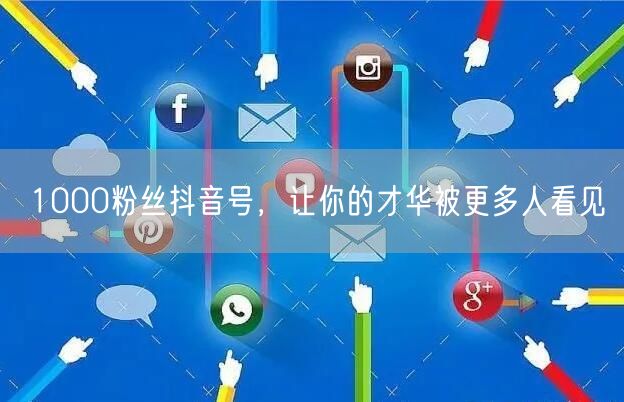 1000粉丝抖音号，让你的才华被更多人看见