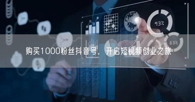 购买1000粉丝抖音号，开启短视频创业之旅