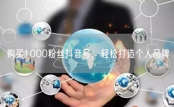 购买1000粉丝抖音号，轻松打造个人品牌