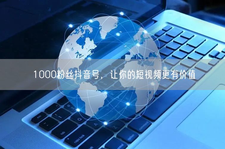1000粉丝抖音号，让你的短视频更有价值