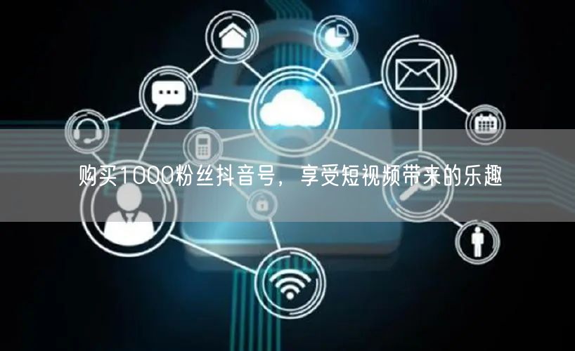 购买1000粉丝抖音号，享受短视频带来的乐趣