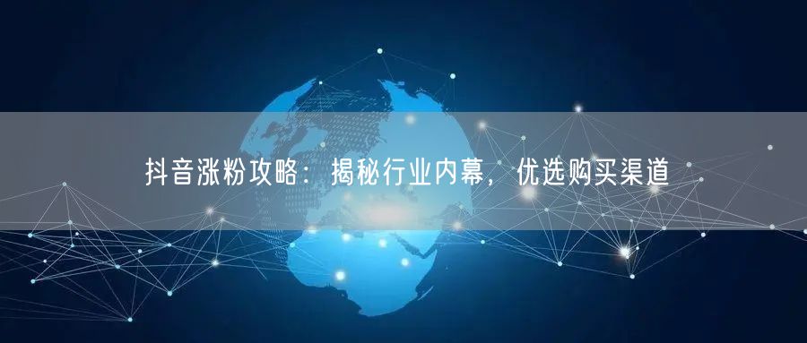 抖音涨粉攻略：揭秘行业内幕，优选购买渠道
