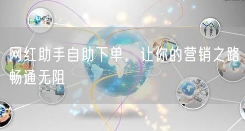 网红助手自助下单，让你的营销之路畅通无阻