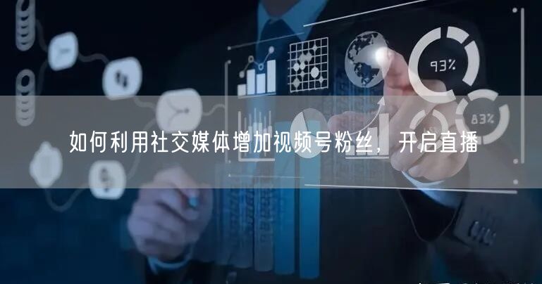 如何利用社交媒体增加视频号粉丝，开启直播