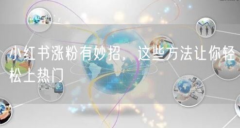 小红书涨粉有妙招，这些方法让你轻松上热门
