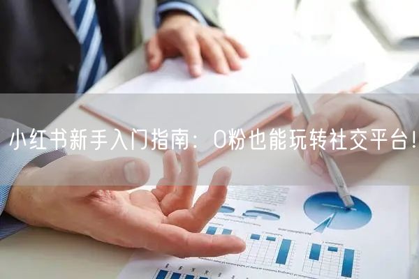 小红书新手入门指南：0粉也能玩转社交平台！
