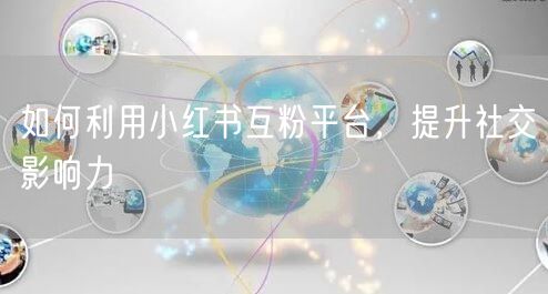 如何利用小红书互粉平台，提升社交影响力