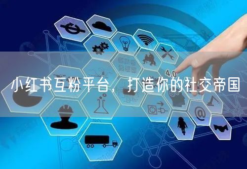 小红书互粉平台，打造你的社交帝国