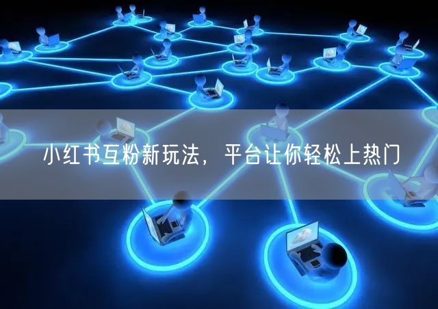 小红书互粉新玩法，平台让你轻松上热门