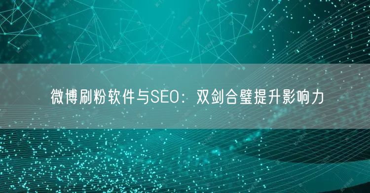微博刷粉软件与SEO：双剑合璧提升影响力