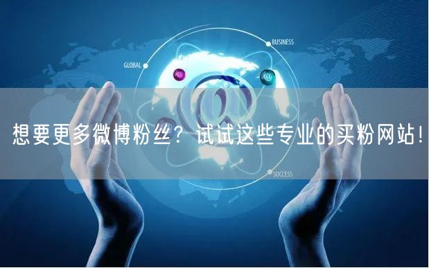 想要更多微博粉丝？试试这些专业的买粉网站！
