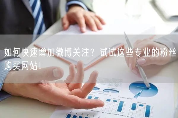 如何快速增加微博关注？试试这些专业的粉丝购买网站！