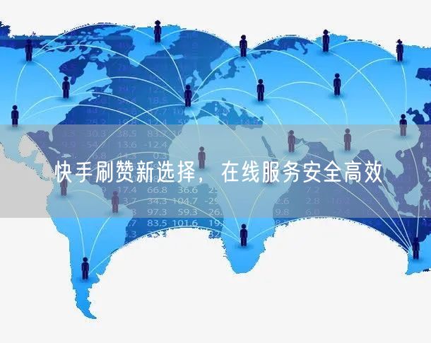 快手刷赞新选择，在线服务安全高效