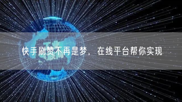 快手刷赞不再是梦，在线平台帮你实现